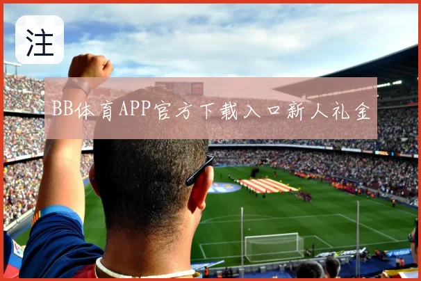 BB体育APP官方下载入口新人礼金