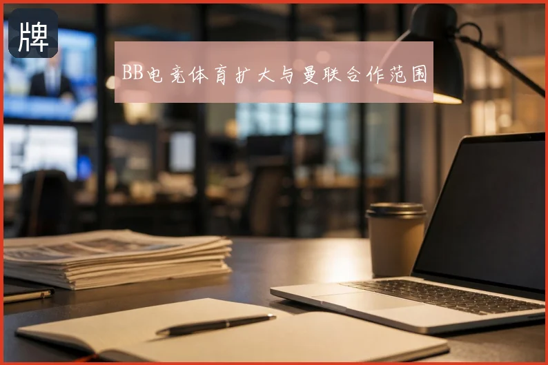 BB电竞体育扩大与曼联合作范围